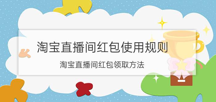 淘宝直播间红包使用规则 淘宝直播间红包领取方法